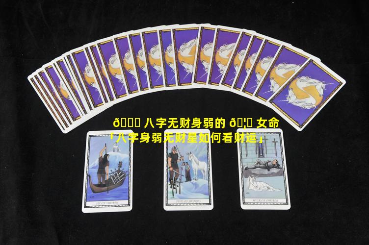 🐕 八字无财身弱的 🦁 女命「八字身弱无财星如何看财运」